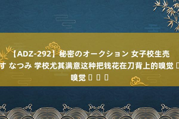 【ADZ-292】秘密のオークション 女子校生売ります なつみ 学校尤其满意这种把钱花在刀背上的嗅觉 ​​​