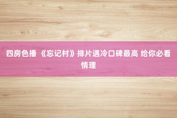 四房色播 《忘记村》排片遇冷口碑最高 给你必看情理