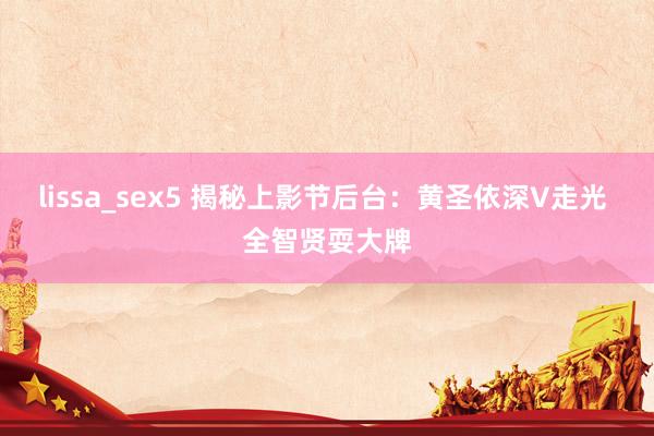 lissa_sex5 揭秘上影节后台：黄圣依深V走光 全智贤耍大牌
