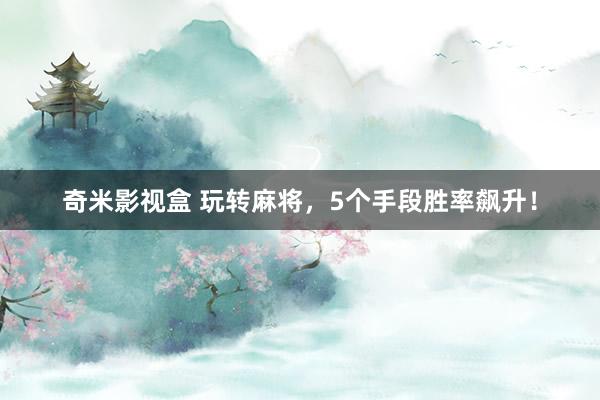 奇米影视盒 玩转麻将，5个手段胜率飙升！
