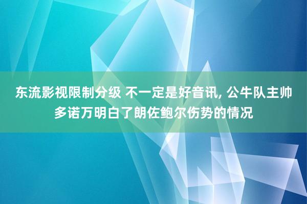 东流影视限制分级 不一定是好音讯， 公牛队主帅多诺万明白了朗佐鲍尔伤势的情况