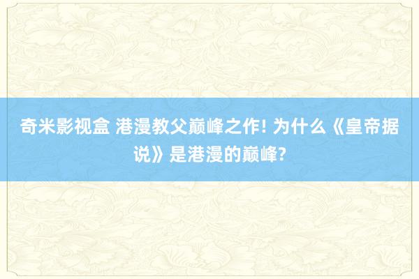 奇米影视盒 港漫教父巅峰之作! 为什么《皇帝据说》是港漫的巅峰?